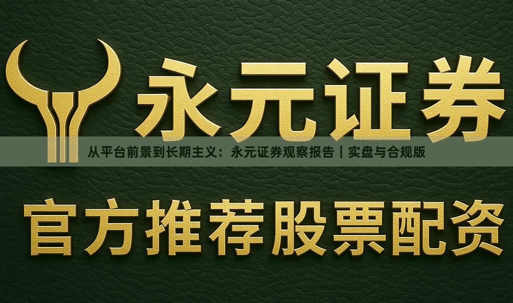 从平台前景到长期主义：永元证券观察报告｜实盘与合规版