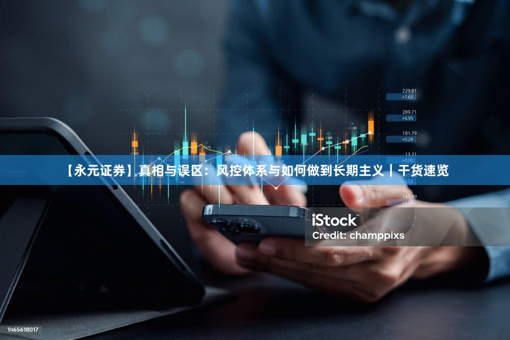 【永元证券】真相与误区：风控体系与如何做到长期主义｜干货速览