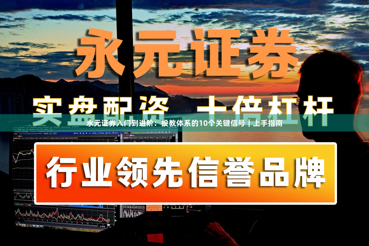 永元证券入门到进阶：投教体系的10个关键信号｜上手指南