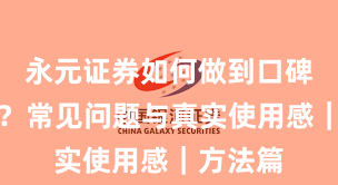 永元证券如何做到口碑与信誉?常见问题与真实使用感|方法篇