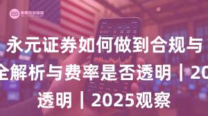 永元证券如何做到合规与牌照？全解析与费率是否透明｜2025观察