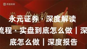 永元证券 · 深度解读 · 开户流程 · 实盘到底怎么做｜深度报告