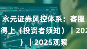 永元证券风控体系：客服是否跟得上（投资者须知）｜2025观察