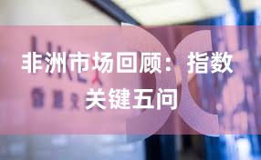 非洲市场回顾：指数 关键五问