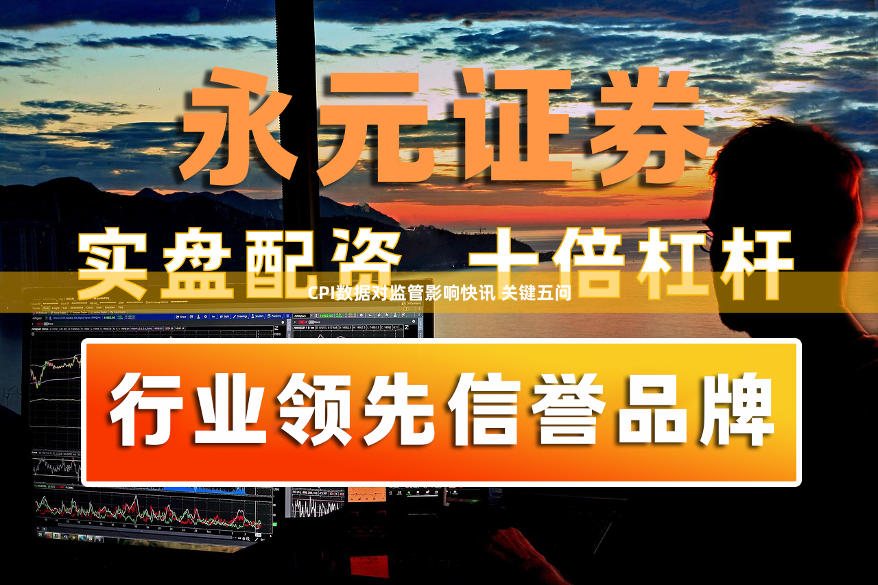 CPI数据对监管影响快讯 关键五问