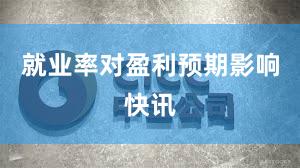 就业率对盈利预期影响快讯