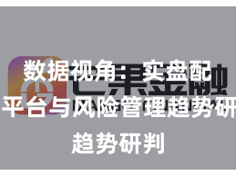 数据视角：实盘配资平台与风险管理趋势研判