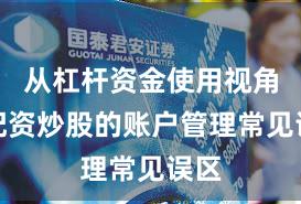 从杠杆资金使用视角看配资炒股的账户管理常见误区