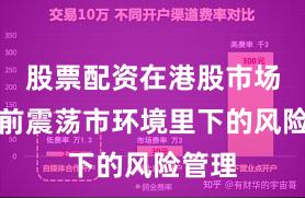 股票配资在港股市场在当前震荡市环境里下的风险管理