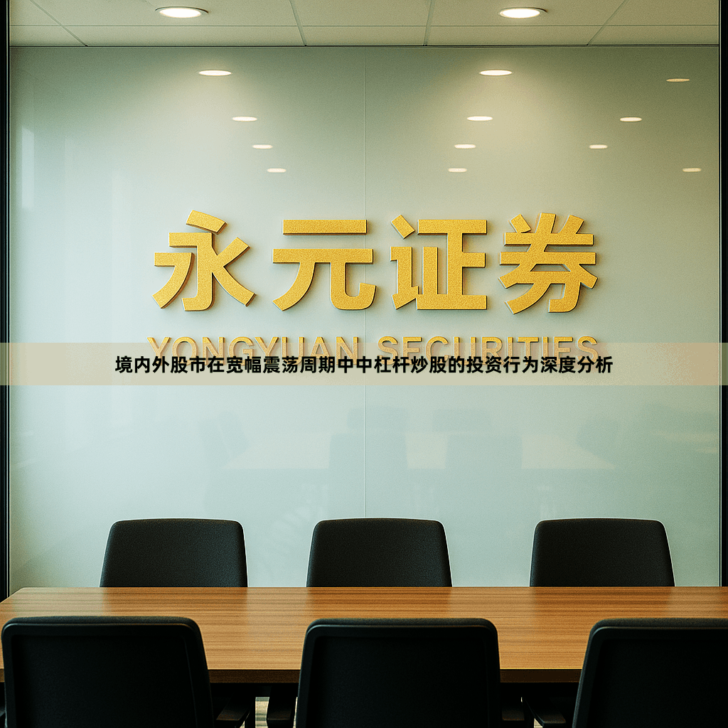 境内外股市在宽幅震荡周期中中杠杆炒股的投资行为深度分析