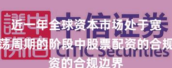 近一年全球资本市场处于宽幅震荡周期的阶段中股票配资的合规边界