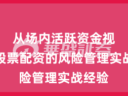 从场内活跃资金视角看股票配资的风险管理实战经验