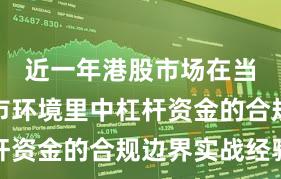 近一年港股市场在当前震荡市环境里中杠杆资金的合规边界实战经验