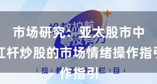 市场研究：亚太股市中杠杆炒股的市场情绪操作指引