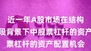 近一年A股市场在结构性行情阶段背景下中股票杠杆的资产配置机会