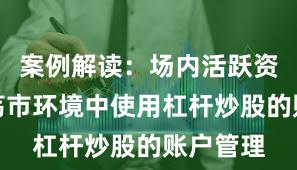 案例解读：场内活跃资金在震荡市环境中使用杠杆炒股的账户管理
