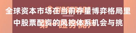 全球资本市场在当前存量博弈格局里中股票配资的风控体系机会与挑
