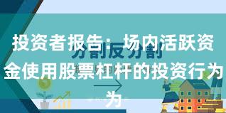 投资者报告：场内活跃资金使用股票杠杆的投资行为