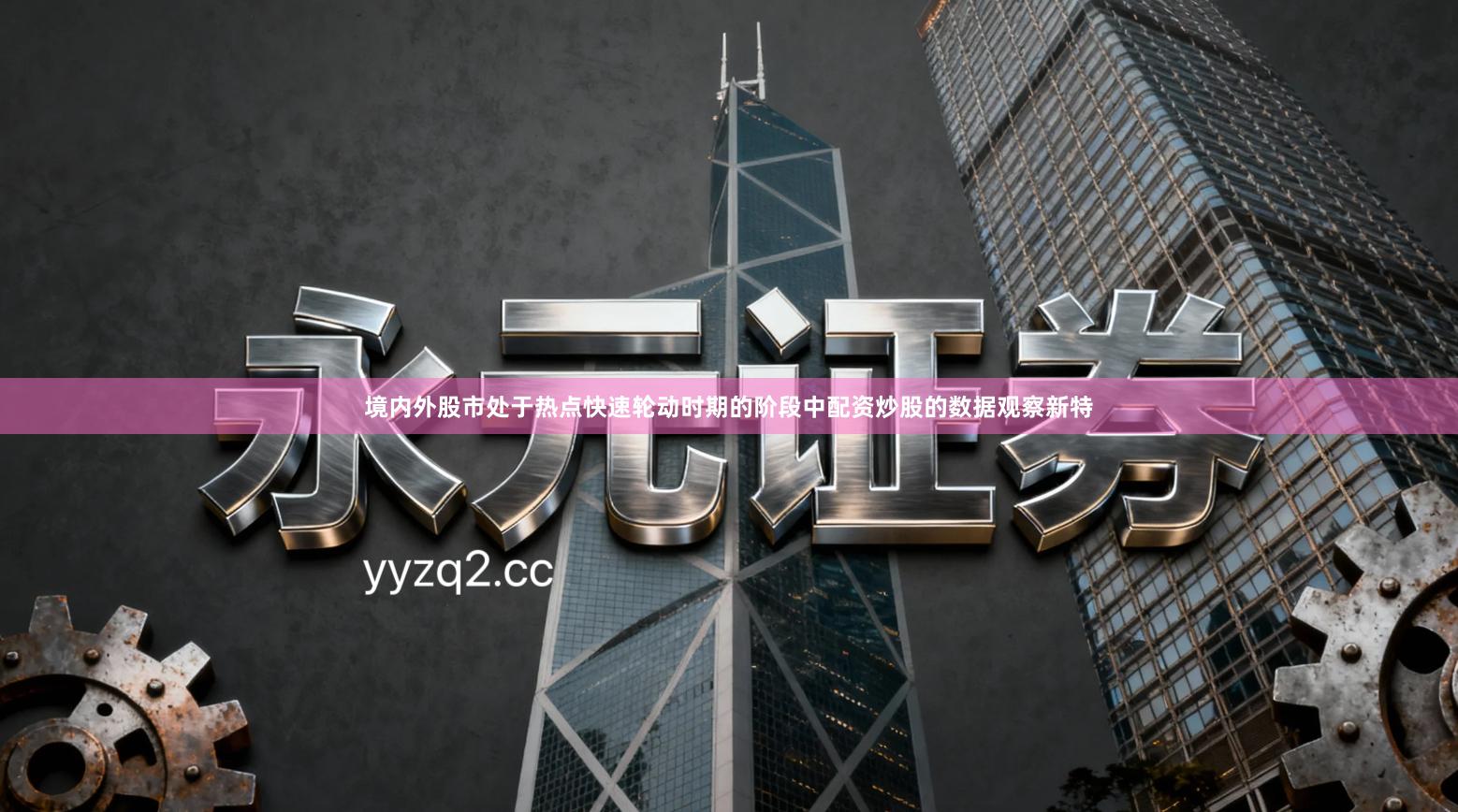 境内外股市处于热点快速轮动时期的阶段中配资炒股的数据观察新特