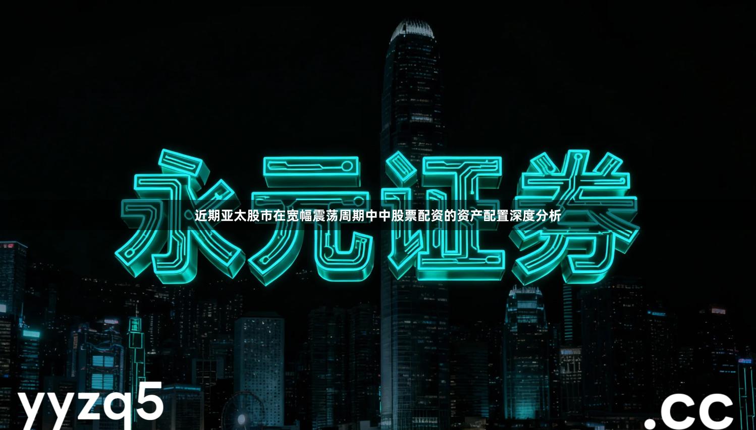 近期亚太股市在宽幅震荡周期中中股票配资的资产配置深度分析