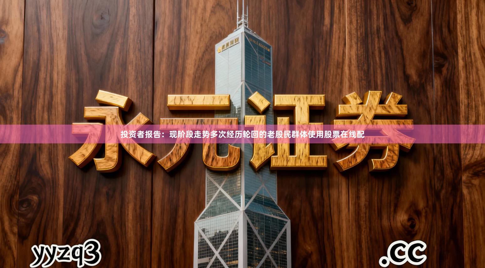 投资者报告：现阶段走势多次经历轮回的老股民群体使用股票在线配