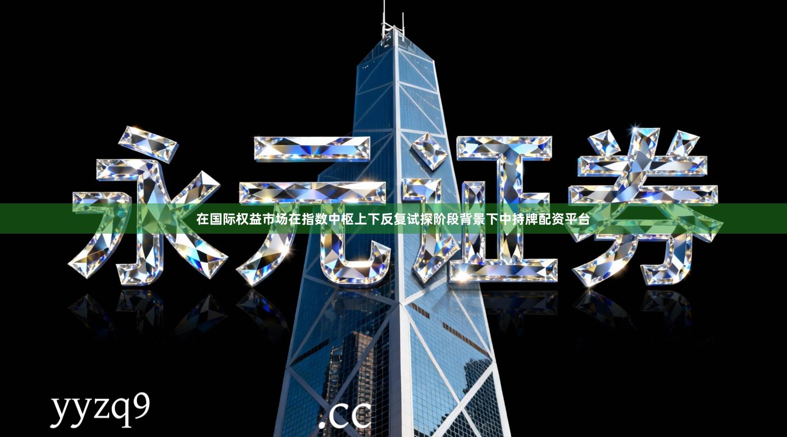 在国际权益市场在指数中枢上下反复试探阶段背景下中持牌配资平台