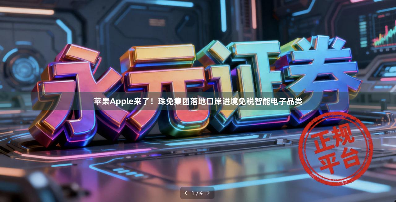 苹果Apple来了！珠免集团落地口岸进境免税智能电子品类