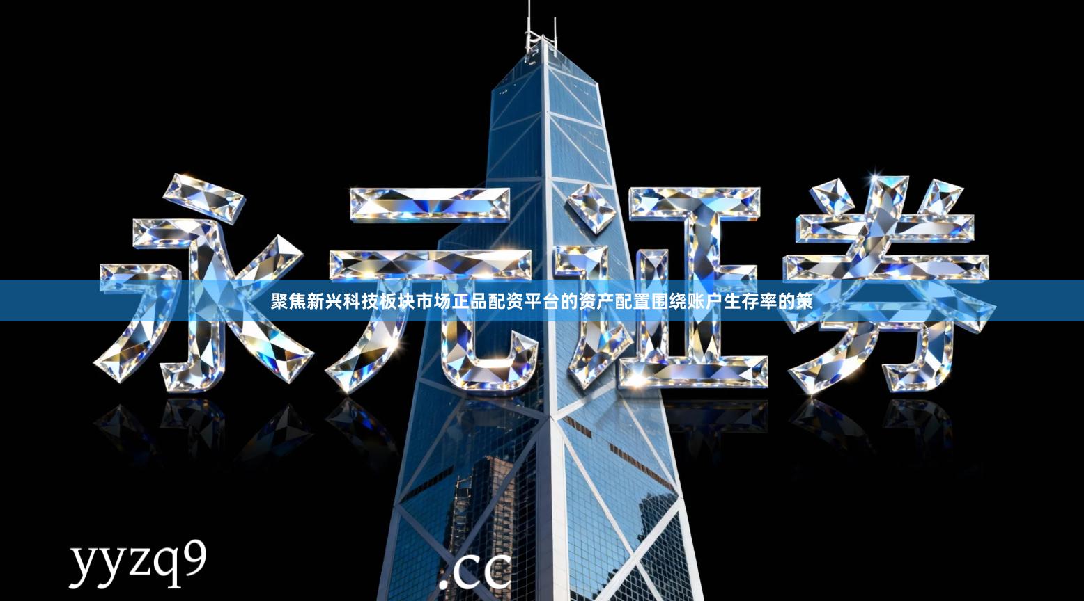 聚焦新兴科技板块市场正品配资平台的资产配置围绕账户生存率的策