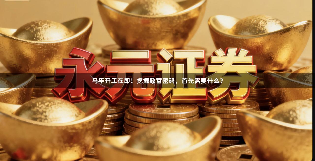 马年开工在即！挖掘致富密码，首先需要什么？